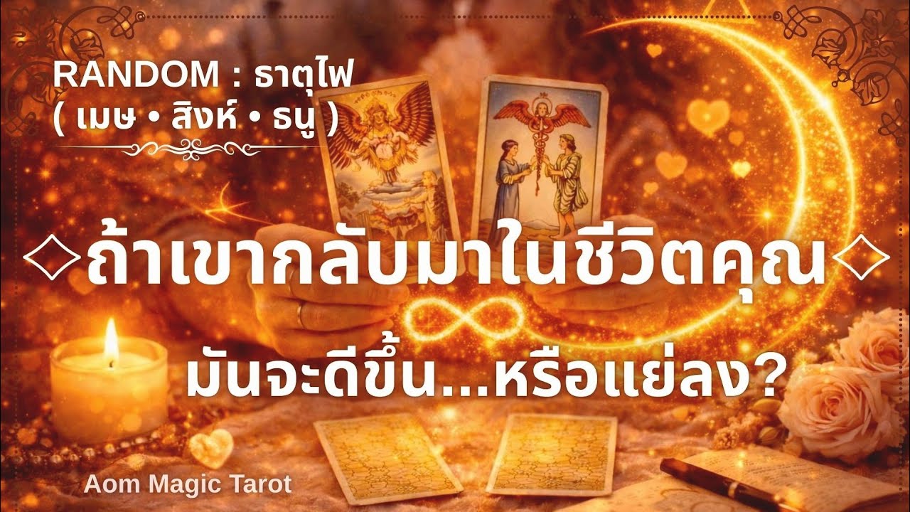 ธาตุไฟ🔥 ถ้าเขากลับมาในชีวิตคุณ...มันจะดีขึ้นหรือแย่ลง? | เมษ • สิงห์ • ธนู | Aom Magic Tarot 