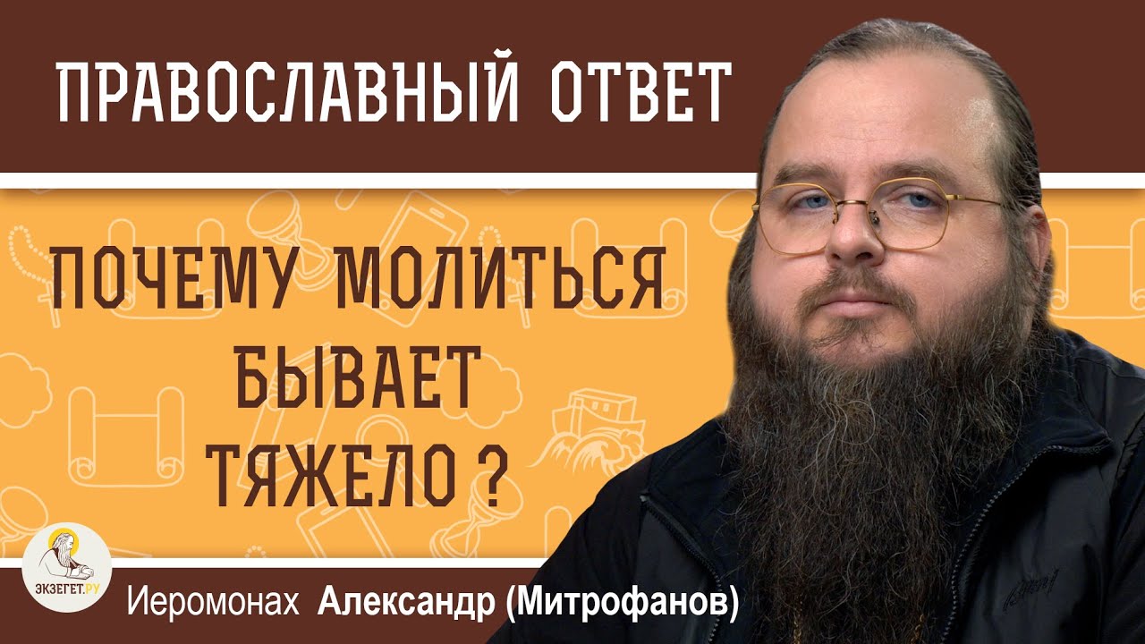 ПОЧЕМУ МОЛИТЬСЯ БЫВАЕТ ТЯЖЕЛО ?  Иеромонах Александр (Митрофанов)