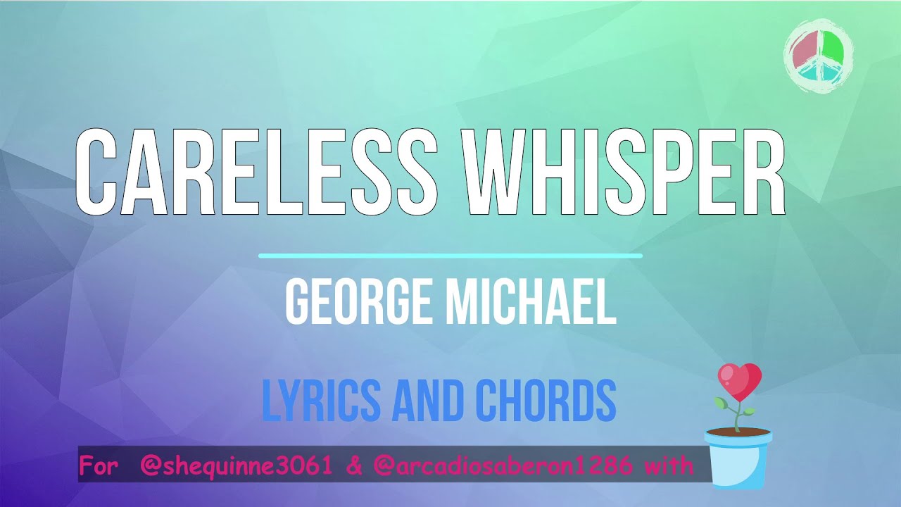 Careless Whisper *WITHOUT CAPO*  (Lyircs and Chords)