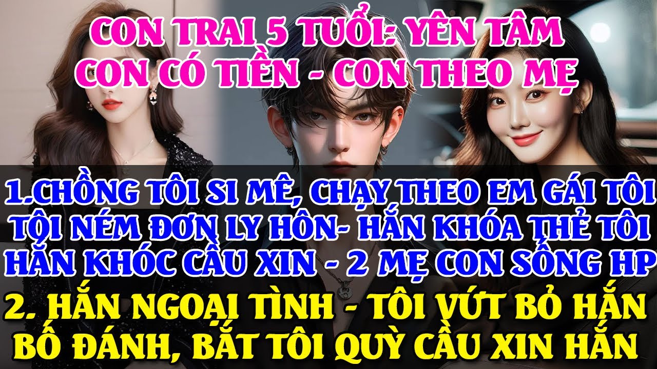 CHỒNG SI MÊ CHẠY THEO EM GÁI TÔI, TÔI NÉM ĐƠN LY HÔN, HẮN KHÓA THẺ TÔI, TÔI VÀ CON TRAI LẬP NGHIỆP
