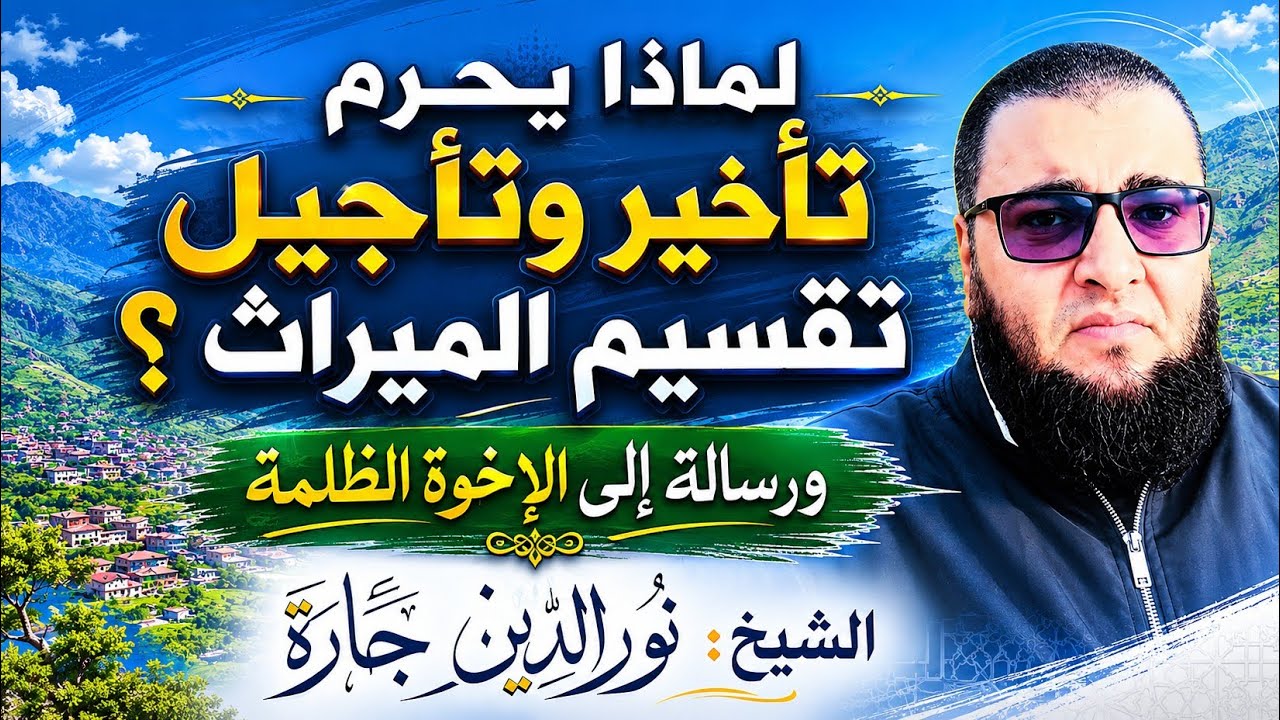 لماذا يحرم تأخير وتأجيل تقسيم الميراث ؟ ورسالة إلى الإخوة الظلمة