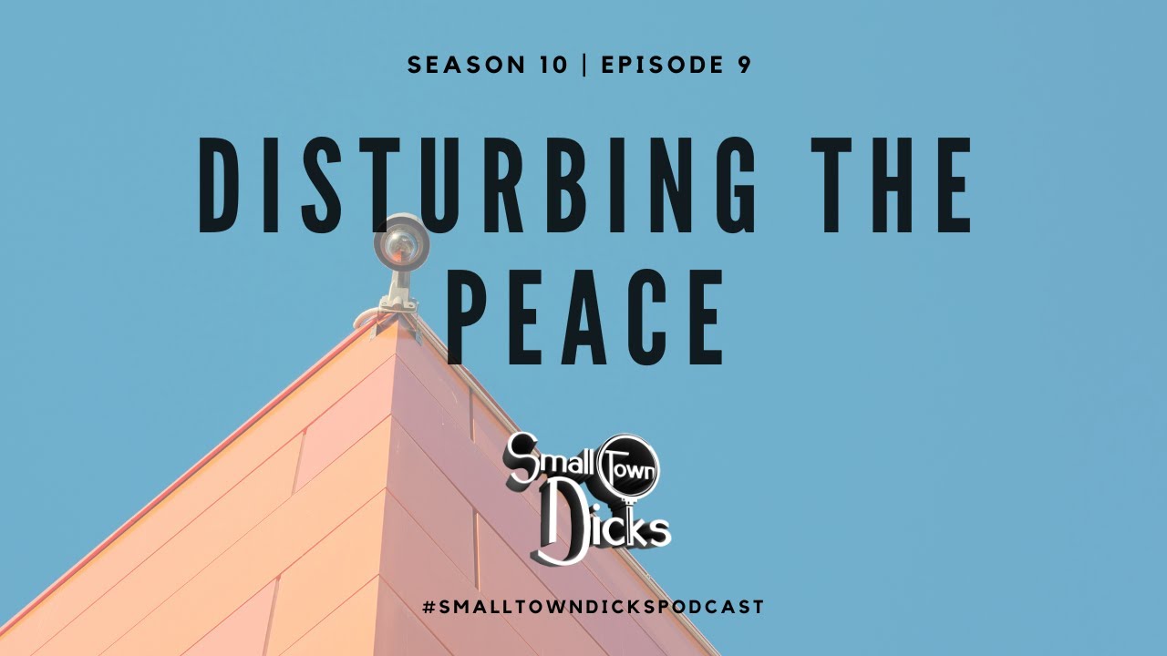 Small Town Dicks Podcast | Season 10 | Episode 9: Disturbing the Peace