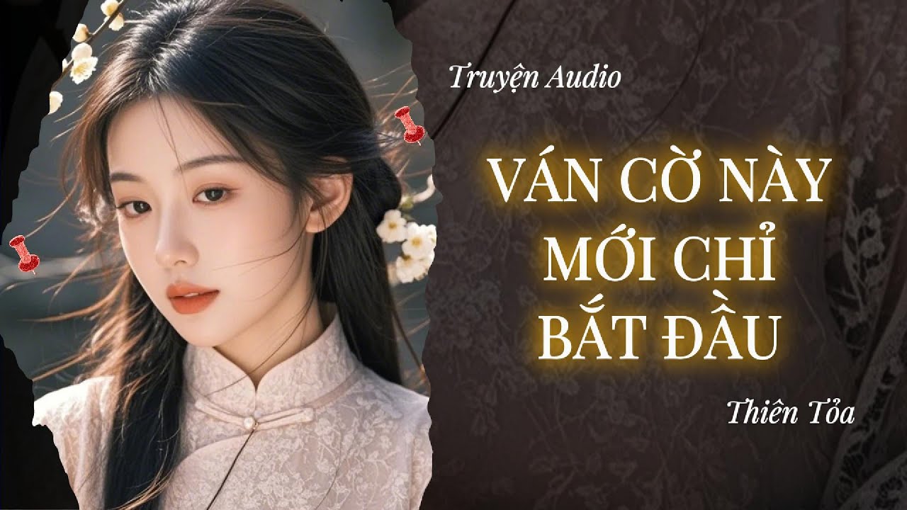 [Truyện Audio] VÁN CỜ NÀY, MỚI CHỈ BẮT ĐẦU || Thiên Tỏa