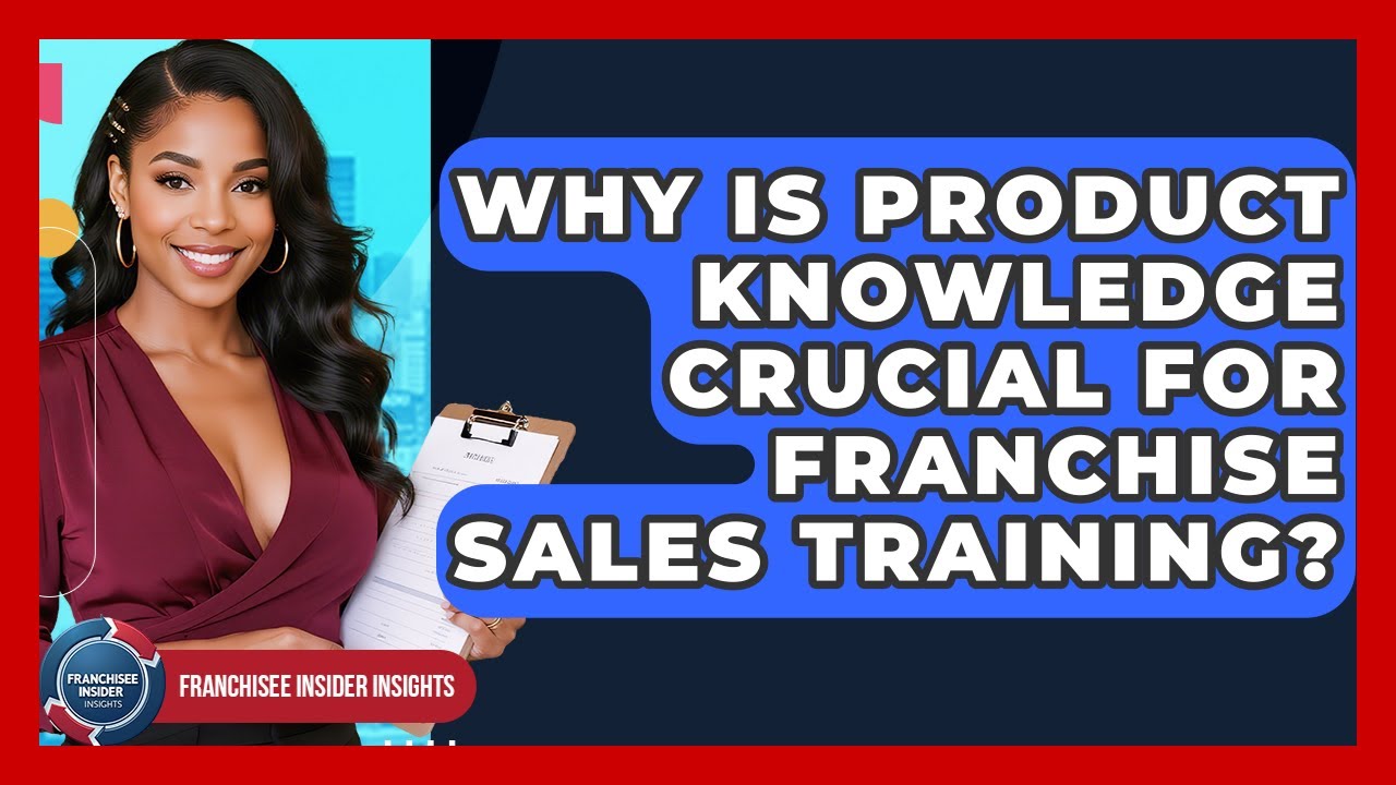 Why Is Product Knowledge Crucial For Franchise Sales Training? - Franchisee Insider Insights