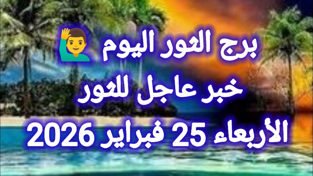 توقعات برج الثور اليوم 🙋‍♂️ خبر عاجل للثور 👉 الأربعاء 25 فبراير 2026