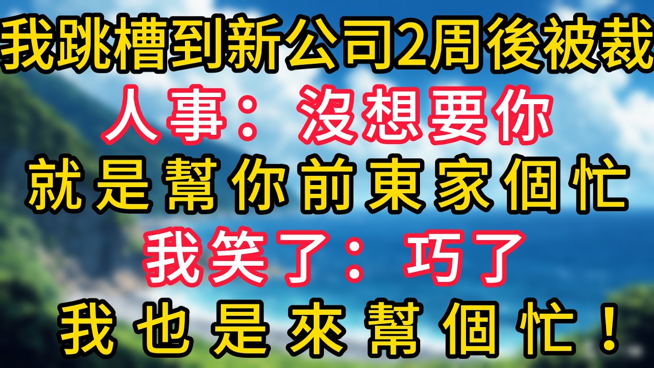 我跳槽到新公司2周後被裁，人事：沒想要你，就是幫你前東家個忙，我笑了：巧了，我也是來幫個忙！#幸福生活#為人處世#生活經驗#情感故事