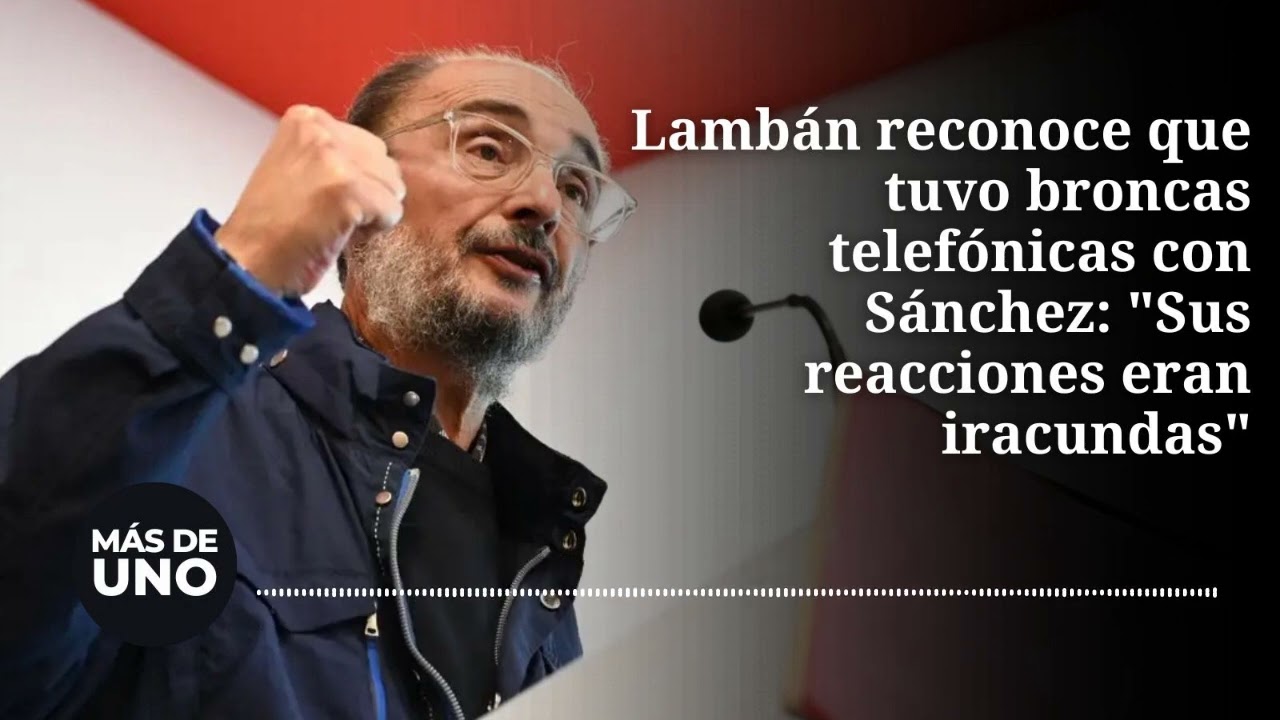 Lambán reconoce que tuvo broncas telefónicas con Sánchez: "Sus reacciones eran iracundas"