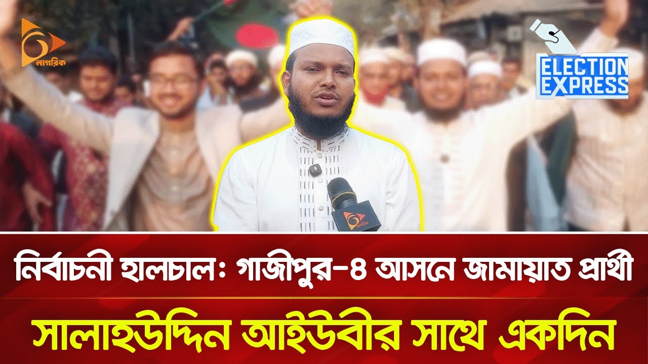 নির্বাচনী হালচাল: গাজীপুর-৪ আসনে জামায়াত প্রার্থী সালাহউদ্দিন আইউবীর সাথে একদিন | Nagorik TV
