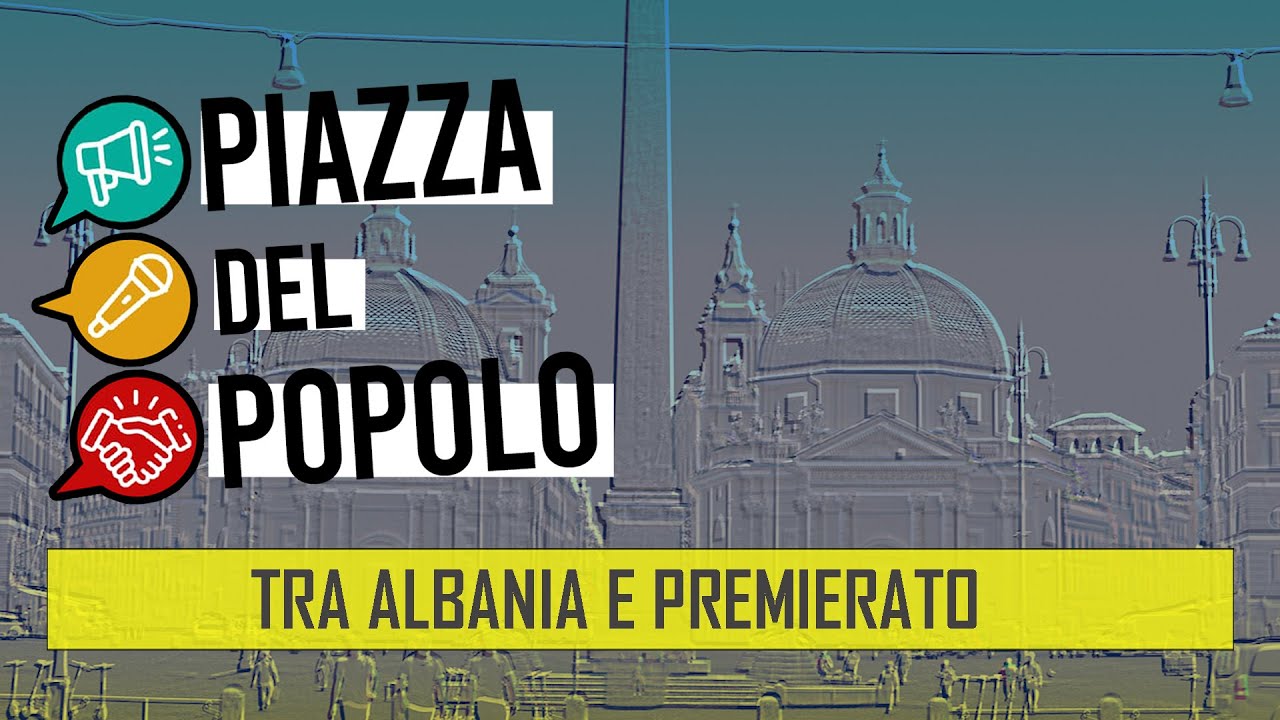 Tra Albania e Premierato - Piazza del Popolo puntata VII