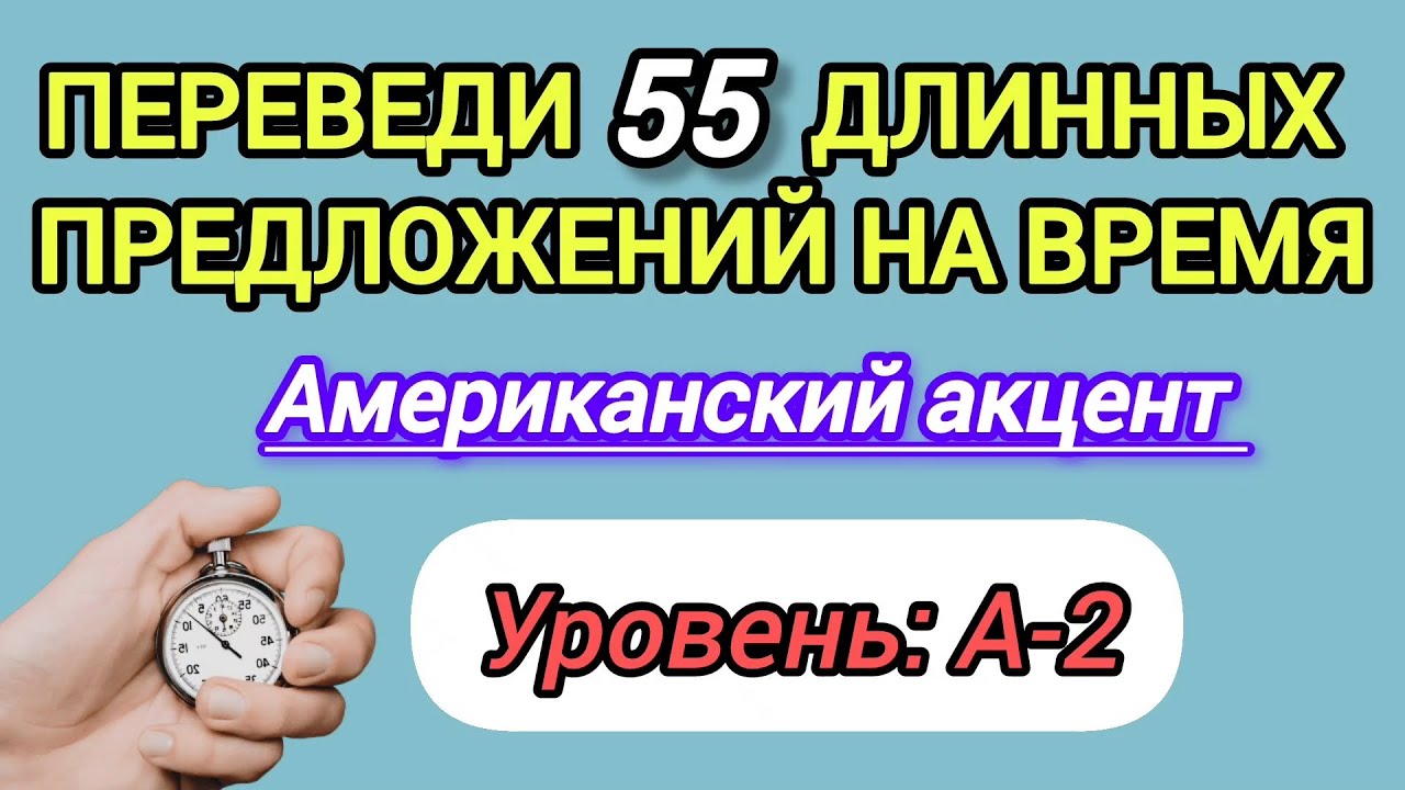 Переведи 55 длинных предложений на время. Уровень: A-2