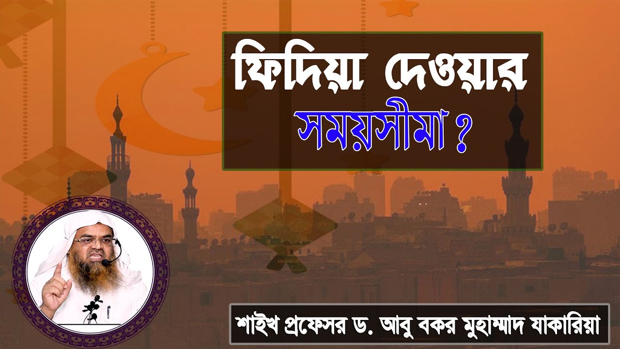 প্রশ্ন : ফিদিয়া দেওয়ার সময়সীমা? শাইখ প্রফেসর ড. আবু বকর মুহাম্মাদ যাকারিয়া