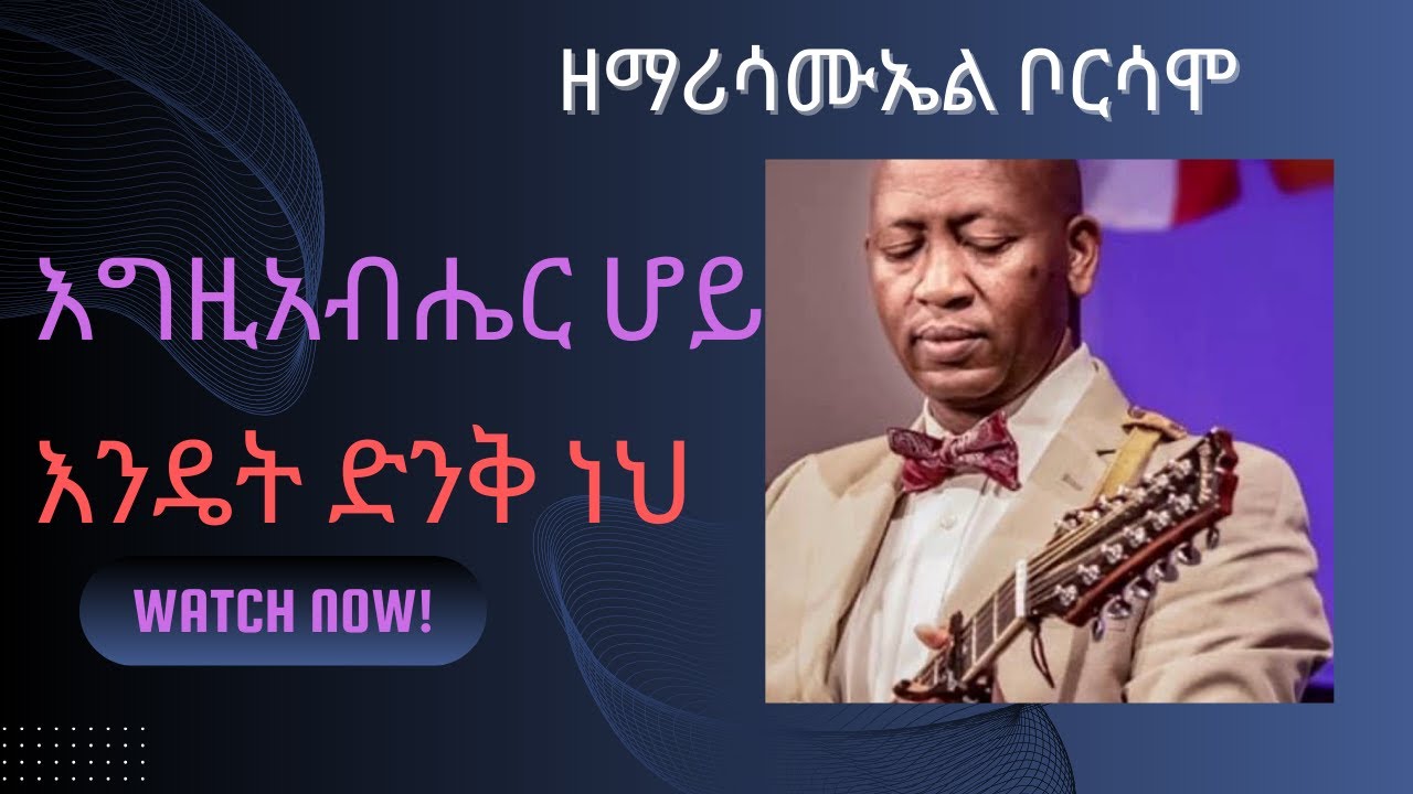 እግዚአብሔር ሆይ እንዴት ድንቅ ነህ Egziabiher Hoy Endet Dink Neh  ዘማሪ ሳሙኤል ቦርሳሞ New Protestant Song /2016/2024