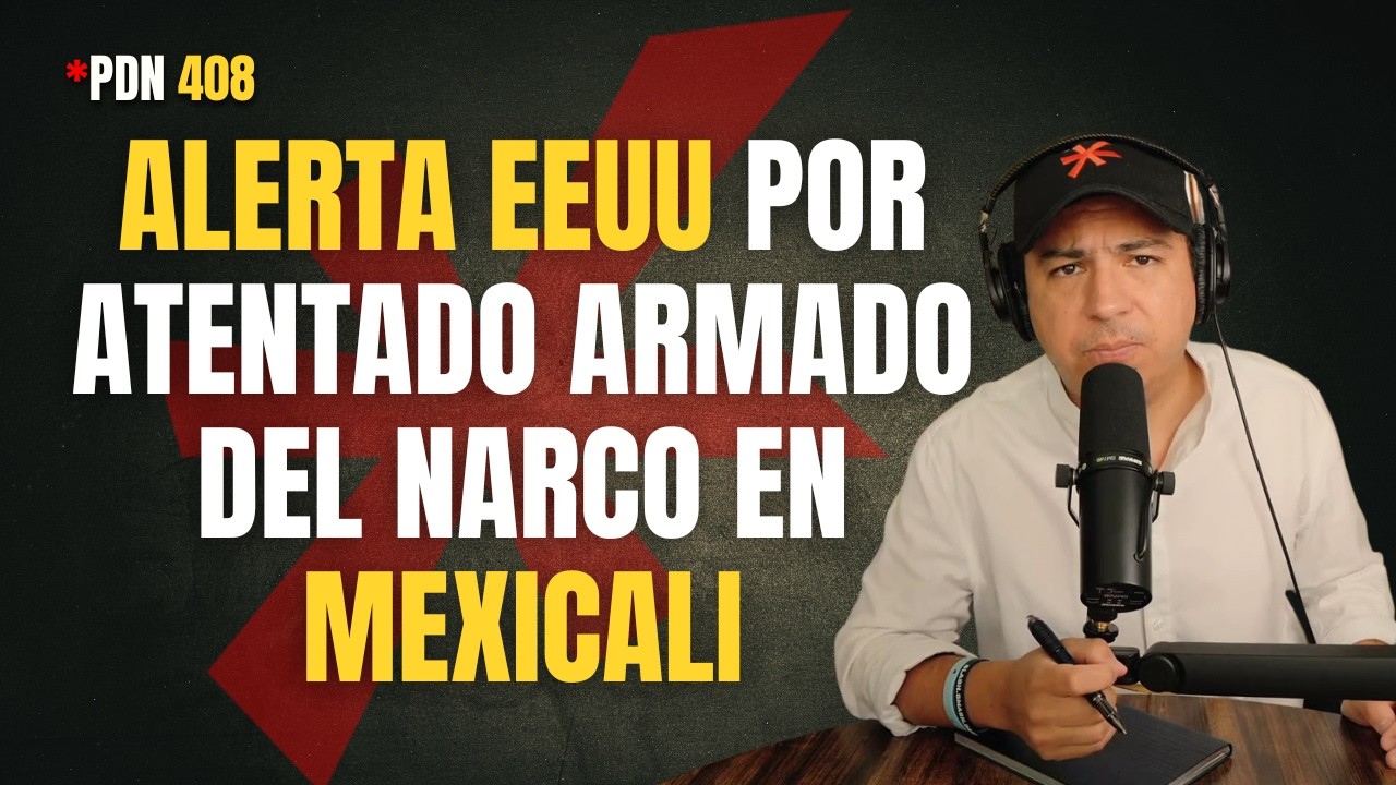 PDN 408 - ALERTA EEUU POR ATENTADO ARMADO DEL NARCO EN MEXICALI