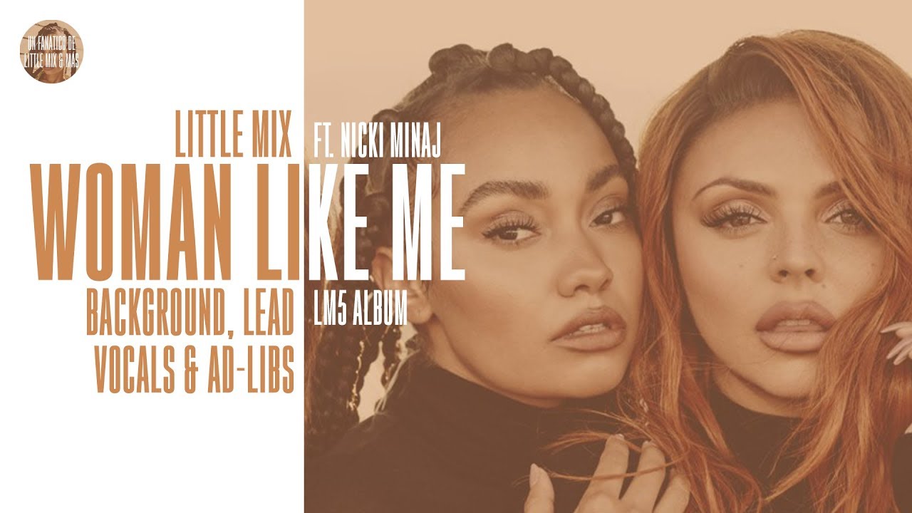 Little Mix - Woman Like Me ft. Nicki Minaj ~ Background Vocals, Lead Vocals & Ad-libs