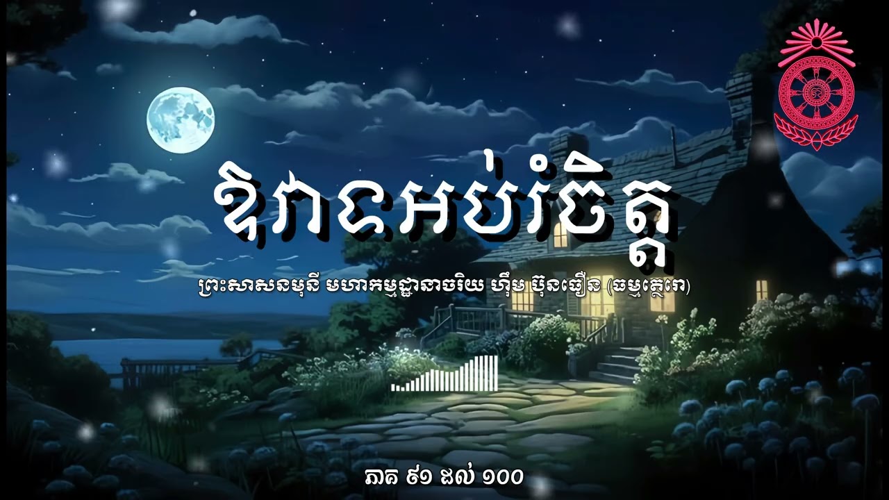 ឱវាទ​អប់រំចិត្ត ភាគ៩១ ដល់ ១០០ | សរសេរដោយ | ព្រះ​សាសនមុនី​ ​មហា​កម្ម​ដ្ធានាចរិយ ហុឹម ប៊ុនធឿន