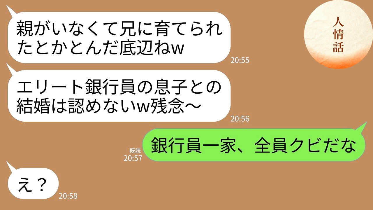【LINE】20年親代わりに私を育ててくれた兄とエリート銀行員の婚約者との結婚挨拶に行くと義母「親なしの底辺とは結婚認めないw」→兄「銀行員一家、全員クビだな」→兄の正体を知った義母が真っ青
