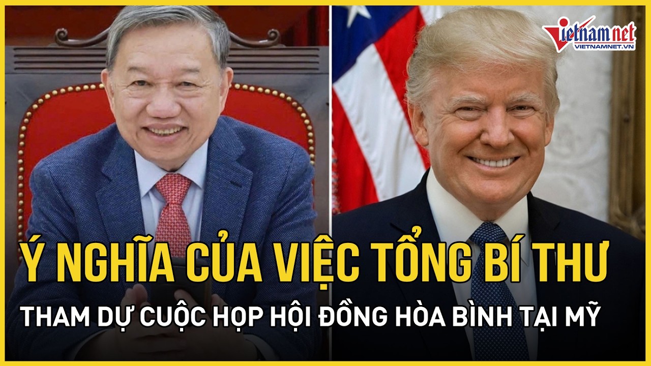 Ý nghĩa của việc Tổng Bí thư tham dự cuộc họp Hội đồng Hòa bình tại Mỹ | Báo VietNamNet