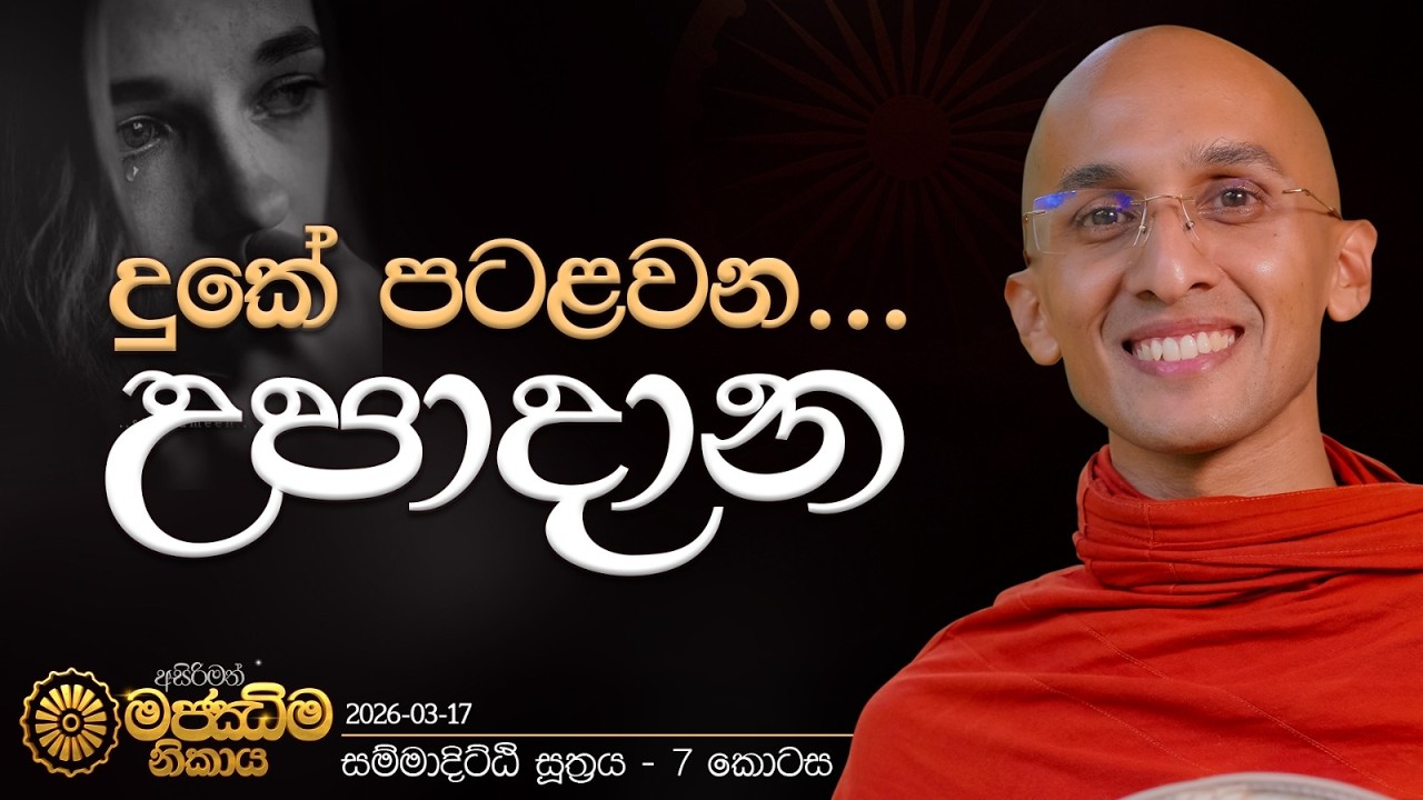 31. උපාදාන (සම්මා දිට්ඨි සූත්‍රය - 7 කොටස) | මජ්ඣිම නිකාය | 2026.03.17