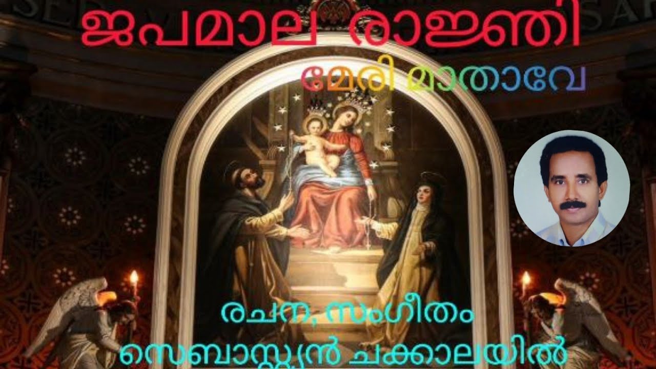 ജപമാല രാജ്ഞി മേരി മാതാവേ        രചന,സംഗീതം:സെബാസ്റ്റ്യൻ ചക്കാലയിൽ