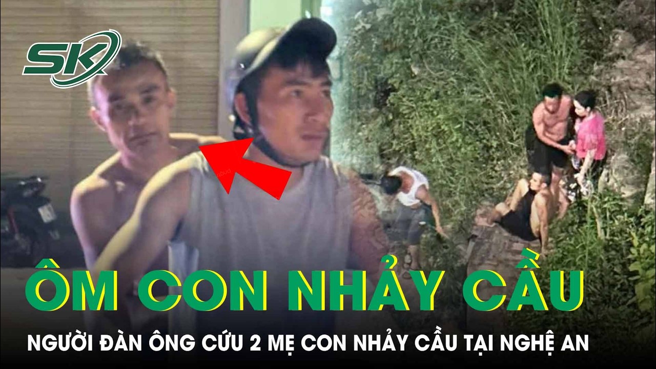 Người đ&agrave;n &ocirc;ng liều m&igrave;nh nhảy xuống s&ocirc;ng cứu 2 mẹ con nhảy cầu tại Nghệ An | SKĐS