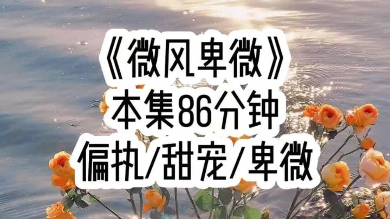 《微风卑微》🐒🍅👂🏻🤕因为一个误会，我恨了言煜5年，得知我… #偏执 #甜宠 #卑微 #小故事