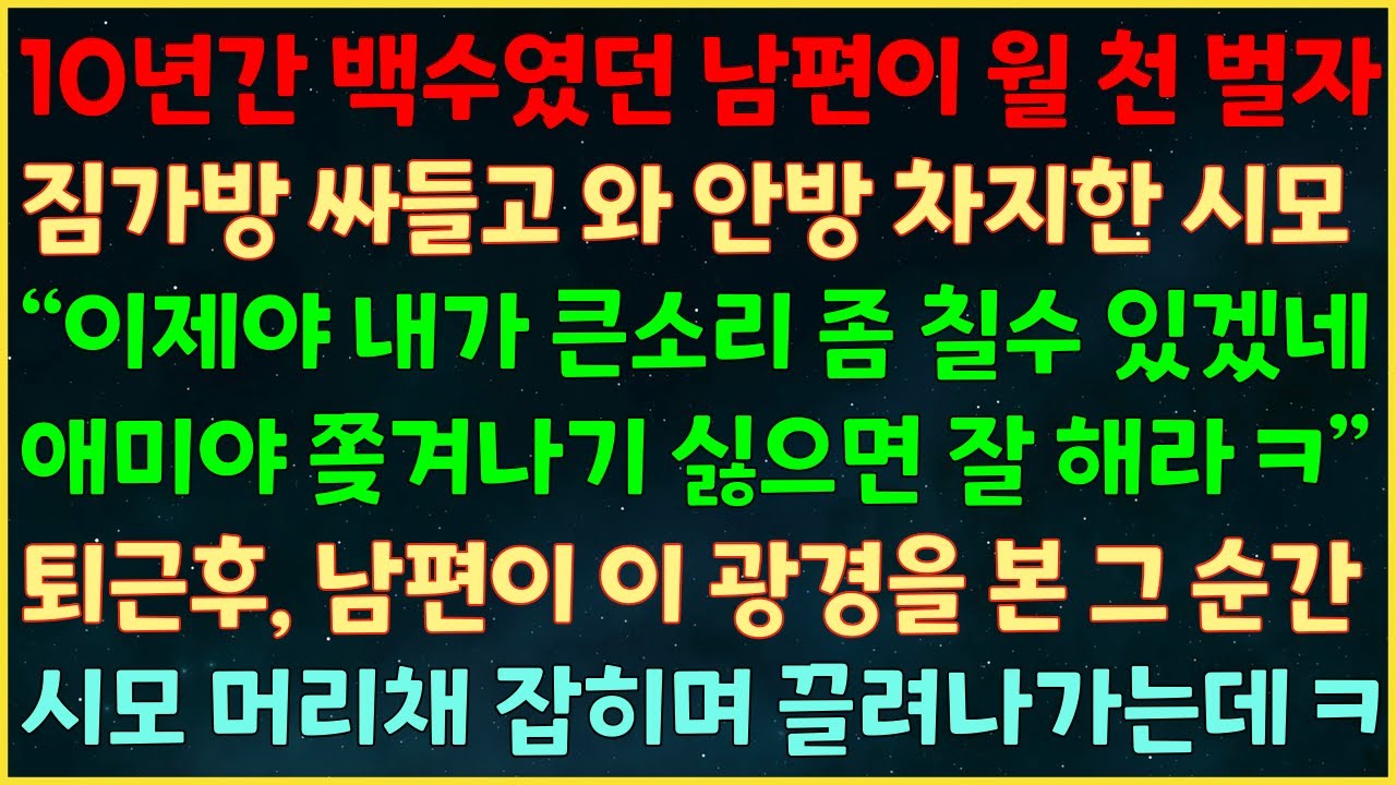 (반전신청사연) 10년간 백수인 남편이 월 천 벌자 안방 차지한 시모 “이제야 큰소리 치겠네 쫒겨나기 싫으면 잘해라ㅋ” 퇴근후 남편이 이 광경을 본 그 순간 시모 머리채 잡는데ㅋ