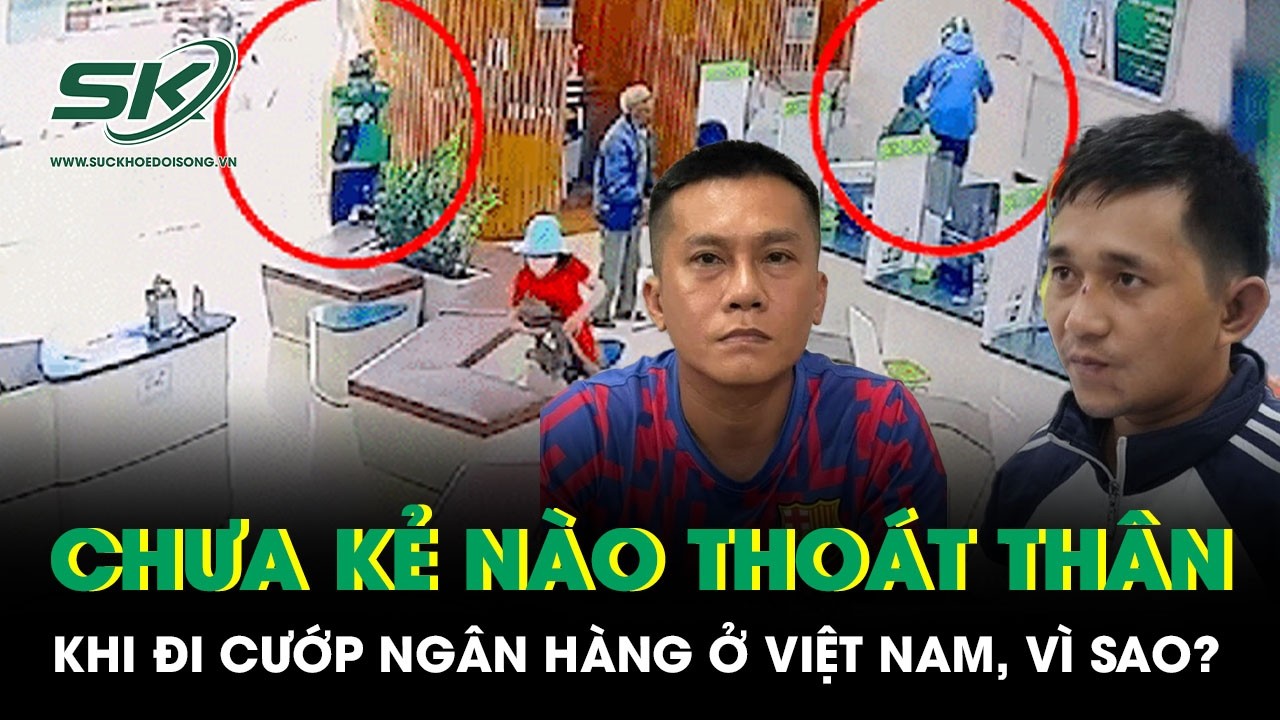 Vì sao ở Việt Nam chưa kẻ nào thoát thân khi đi cướp ngân hàng?