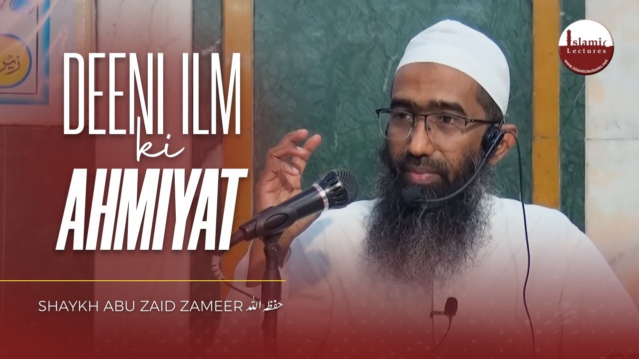 Deeni ilm Ki Ahmiyat | Shaykh Abu Zaid Zameer حفظہ اللہ