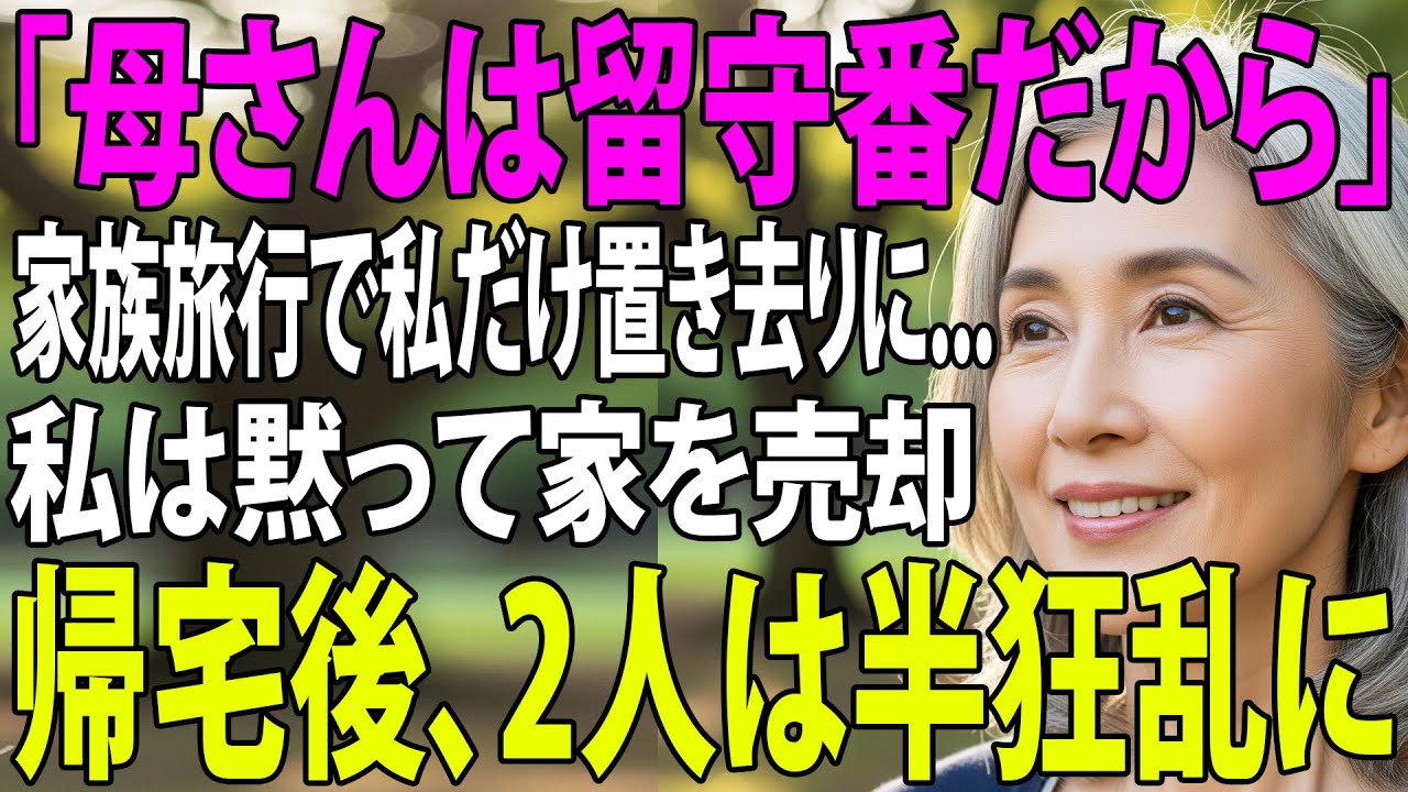 ｢母さん、留守番よろしく｣息子夫婦は家族旅行に、私だけを置き去りに…その夜、私は黙って家を売却した。帰宅した2人は半狂乱に【シニアライフ】【60代以上の方へ】