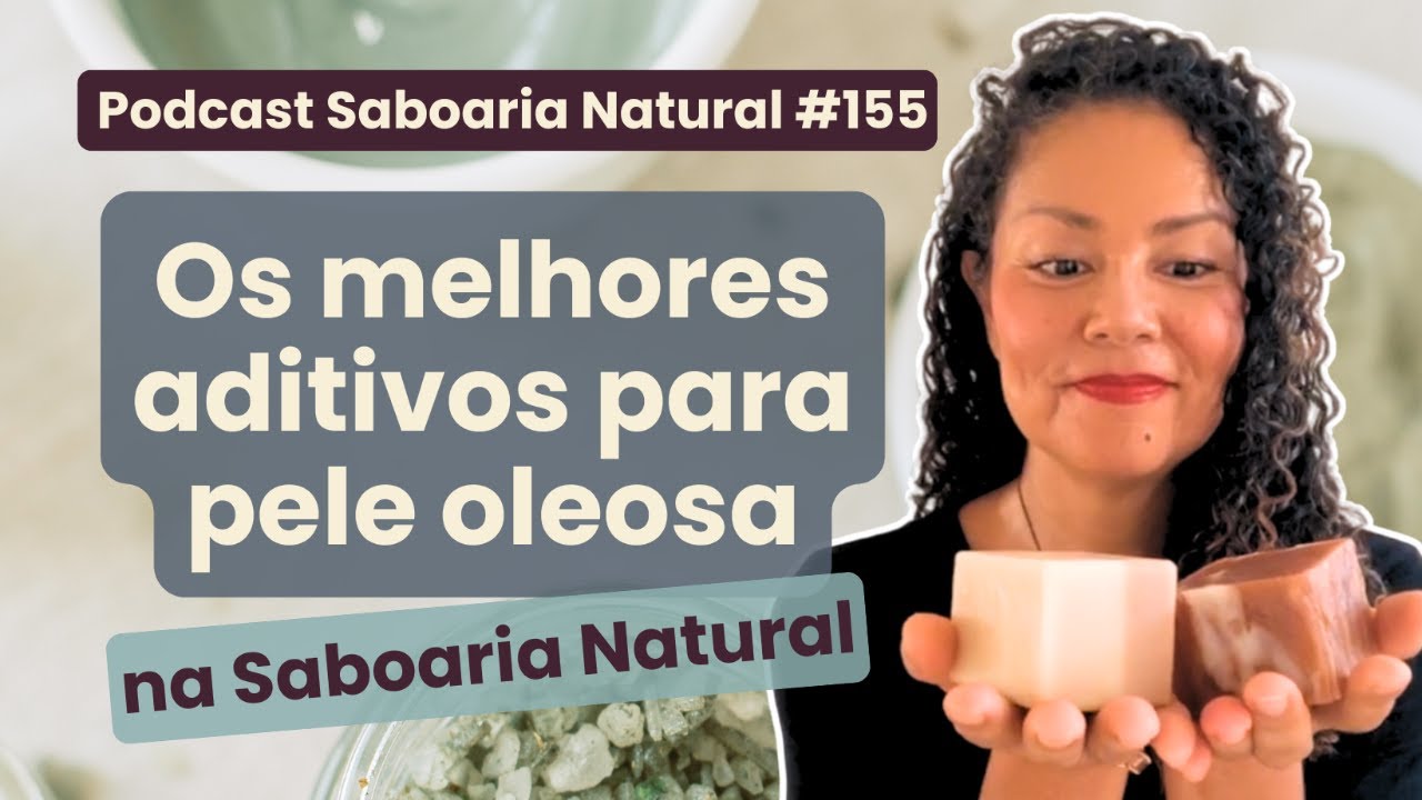 Minha lista top 5 de aditivos para pele oleosa | Podcast Saboaria Natural ep. 155