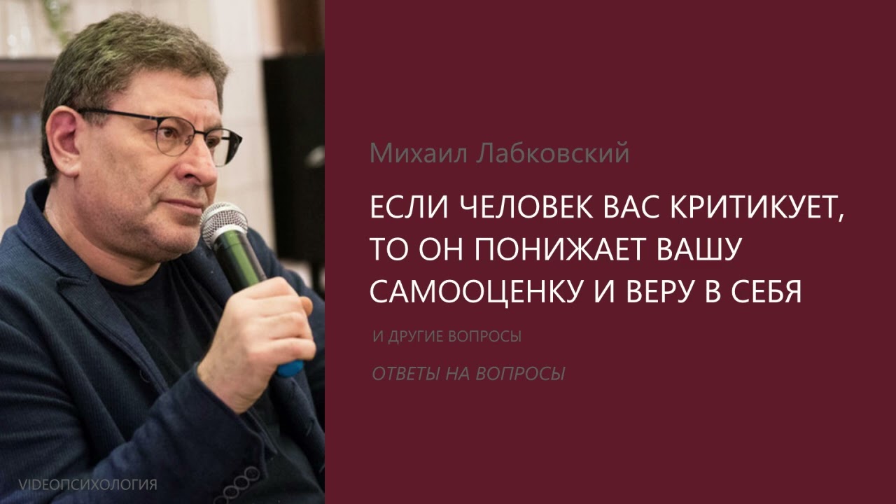 ЕСЛИ ЧЕЛОВЕК ВАС КРИТИКУЕТ, ТО ОН ПОНИЖАЕТ ВАШУ САМООЦЕНКУ И ВЕРУ В СЕБЯ Михаил Лабковский