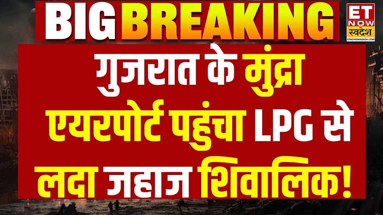 LPG Crisis in India : गुजरात के मुंद्रा एयरपोर्ट पहुंचा LPG से लदा जहाज शिवालिक! LPG tanker Shivalik