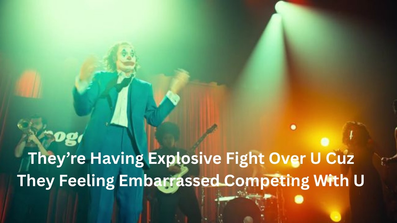 They’re Having Explosive Fight Over U Cuz They Feeling Embarrassed Competing With U