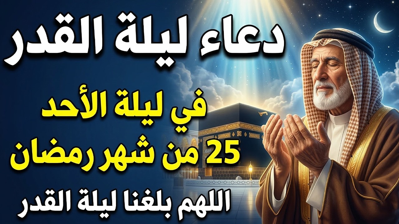 دعاء ليلة القدر في ليلة 25 رمضان ادعية ليلة القدر لجلب الرزق والفرج العاجل دعاء مستجاب بإذن الله