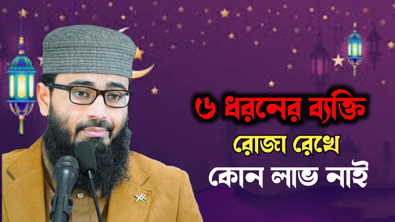 ৬ ধরনের ব্যক্তি রোজা রেখে কোন লাভ নাই যা বললেন হুজুর 