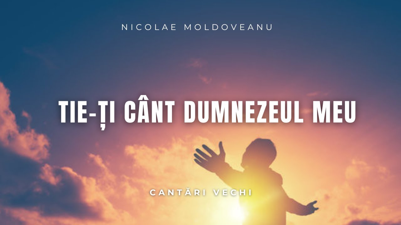Tie-Ţi cânt Dumnezeul meu - Nicolae Moldoveanu | cantari si imnuri vechi
