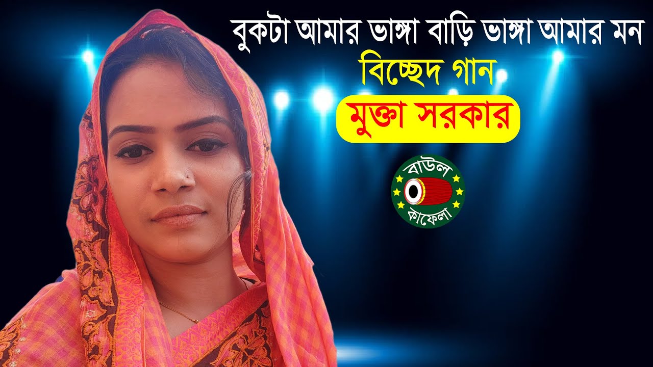 বুকটা আমার ভাঙ্গা বাড়ি, বিচ্ছেদ গান, মুক্তা সরকার, Mukta Sarkar, bukta amar vanga bari, বাউল কাফেলা