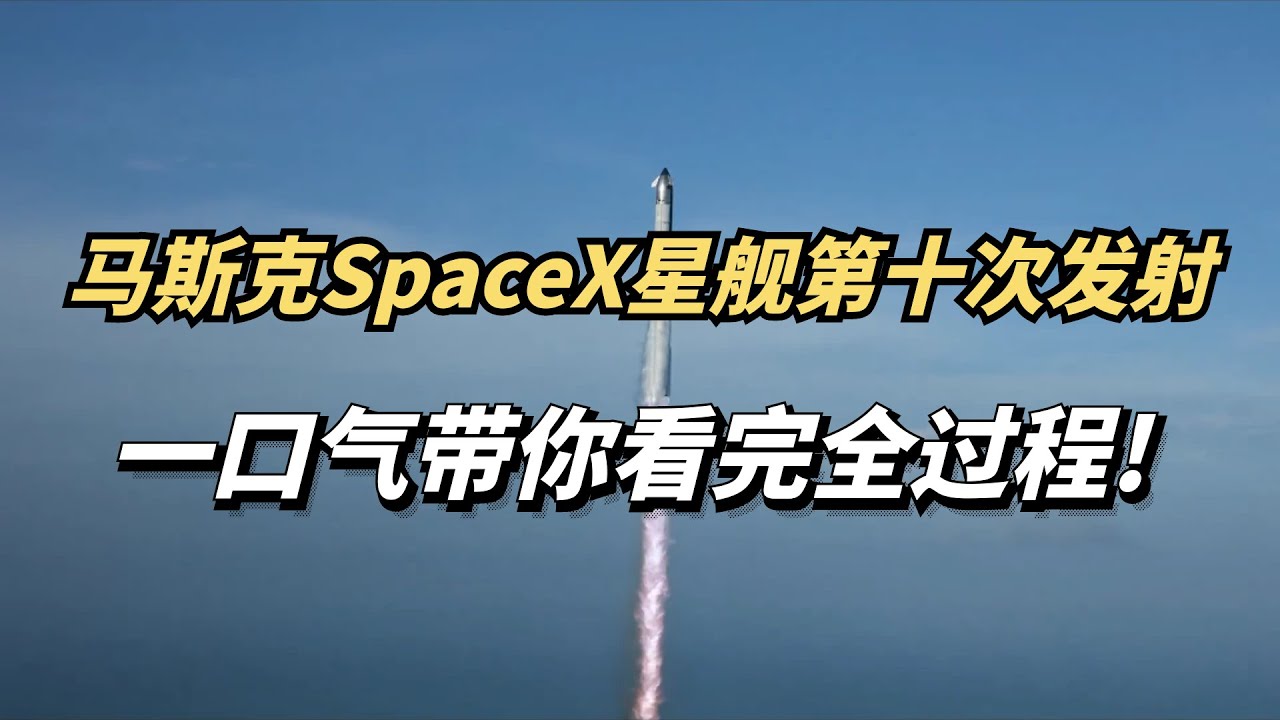 一口气带你看完，马斯克spaceX星舰第十次发射全过程！