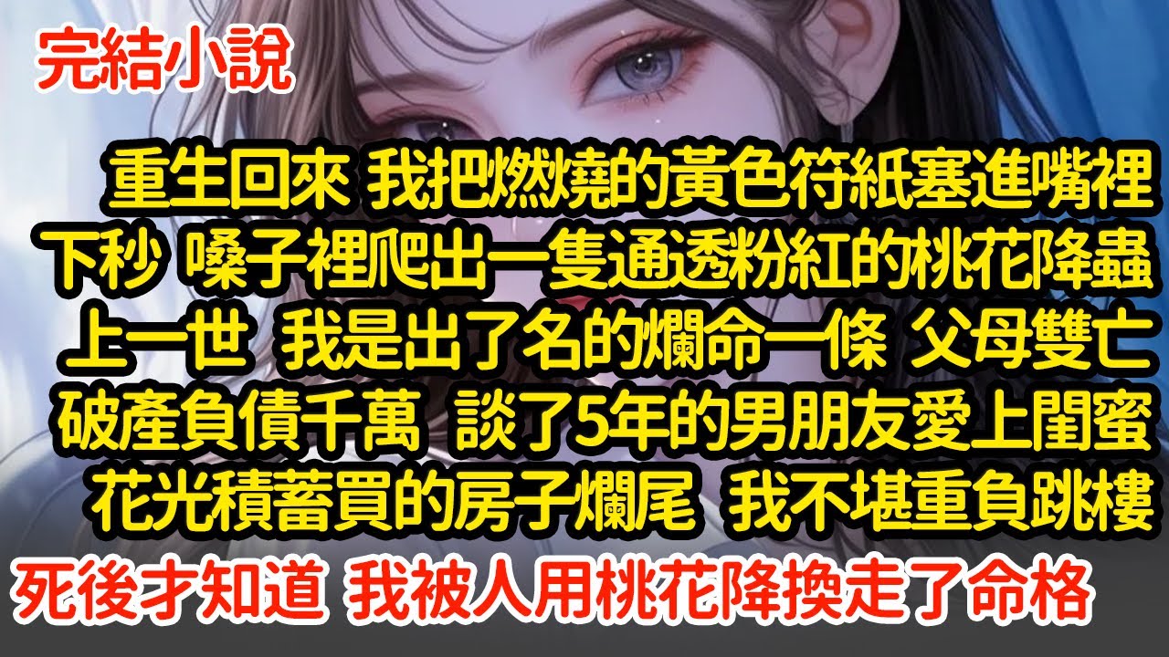 重生回來  我把燃燒的黃色符紙塞進嘴裡，上一世  我父母雙亡  談了5年的男朋友愛上閨蜜，花光積蓄買的房子爛尾，我不堪重負跳樓死後才知道，我被人用桃花降換走了命格#小說#推文#新題材#爽文#復仇