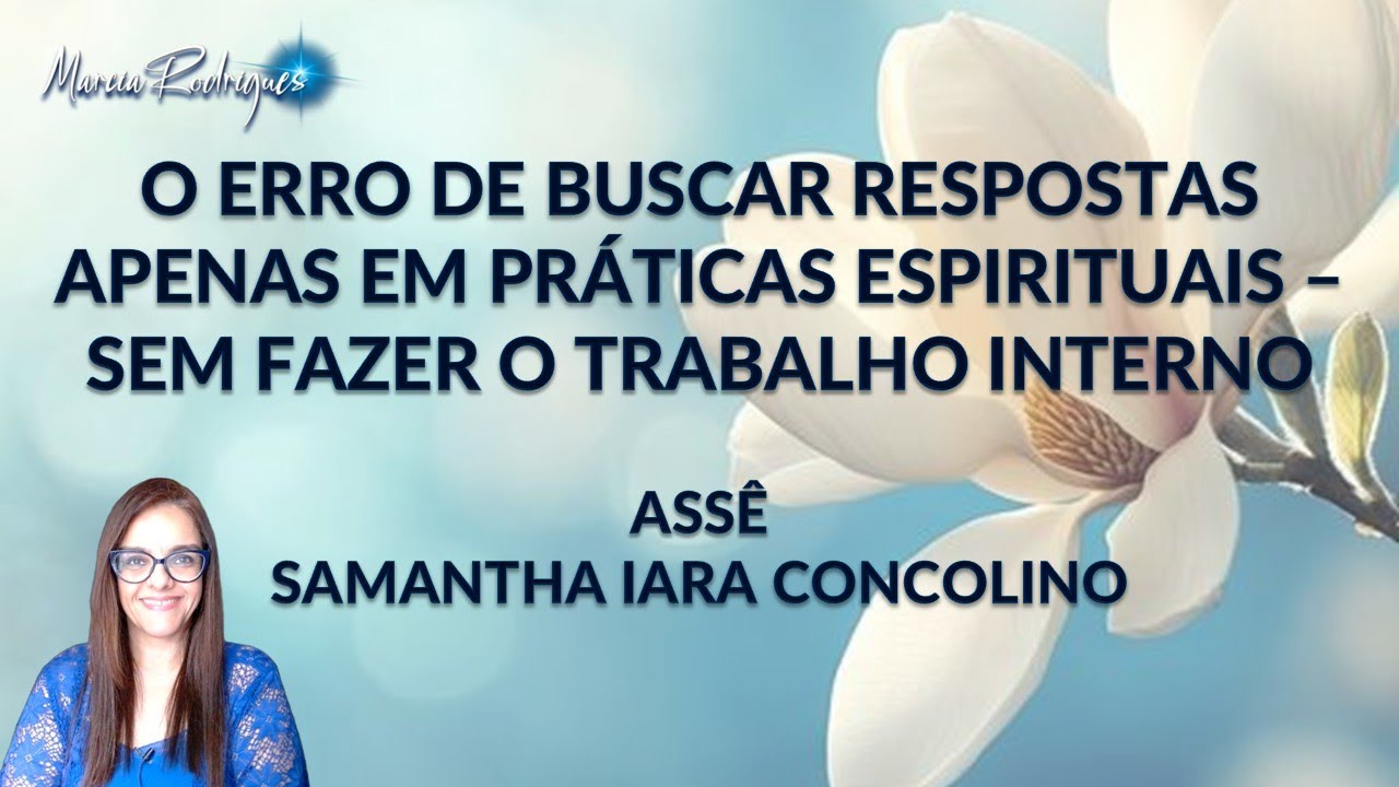 O ERRO DE BUSCAR RESPOSTAS APENAS EM PRÁTICAS ESPIRITUAIS SEM FAZER O TRABALHO INTERNO-Samantha-Assê