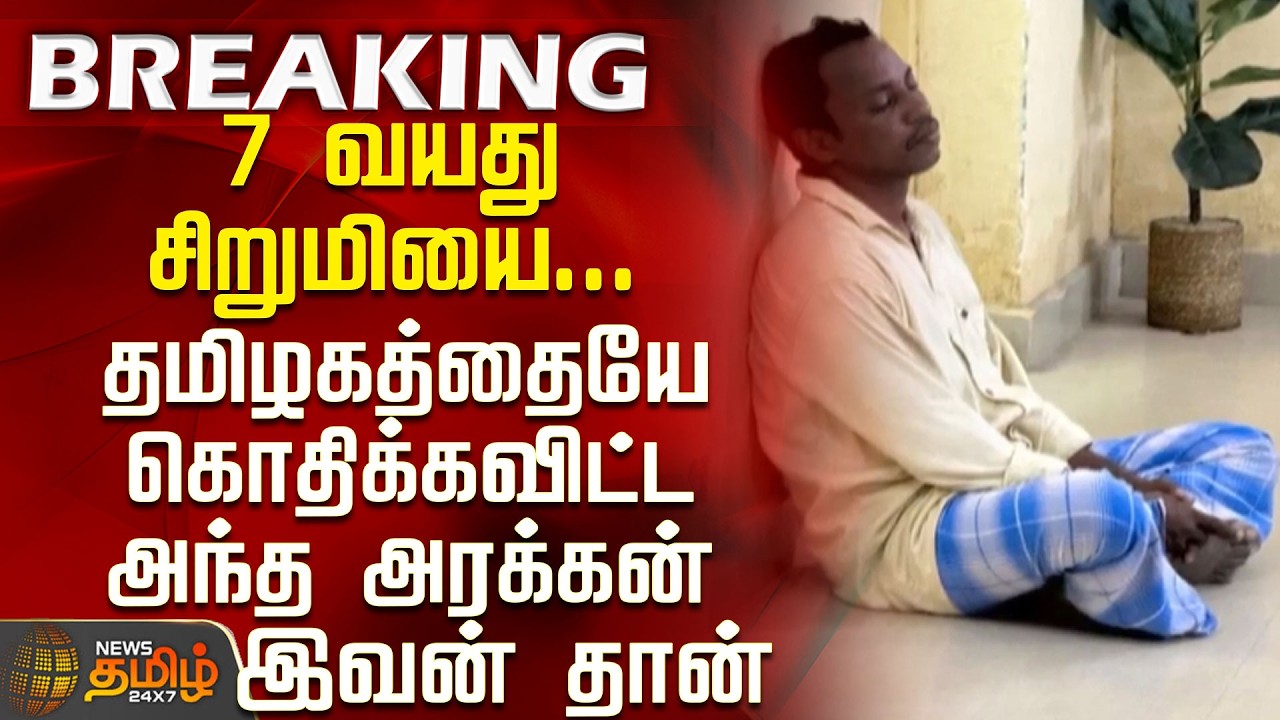 Chennai Child Rape issue | 7 வயது சிறுமியை... தமிழகத்தையே கொதிக்கவிட்ட அந்த அரக்கன் இவன் தான்