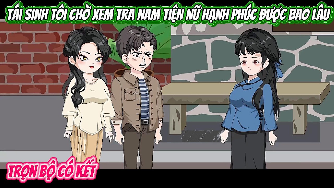 Tái Sinh Tôi Chờ Xem Tra Nam Tiện Nữ Hạnh Phúc Được Bao Lâu | FULL BỘ CÓ KẾT | Nghiệp Vietsub