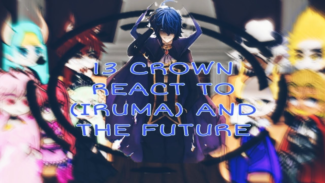 ||[PAST] 13 CROWN REACT TO (IRUMA) AND TO (FUTURE)|| PART1