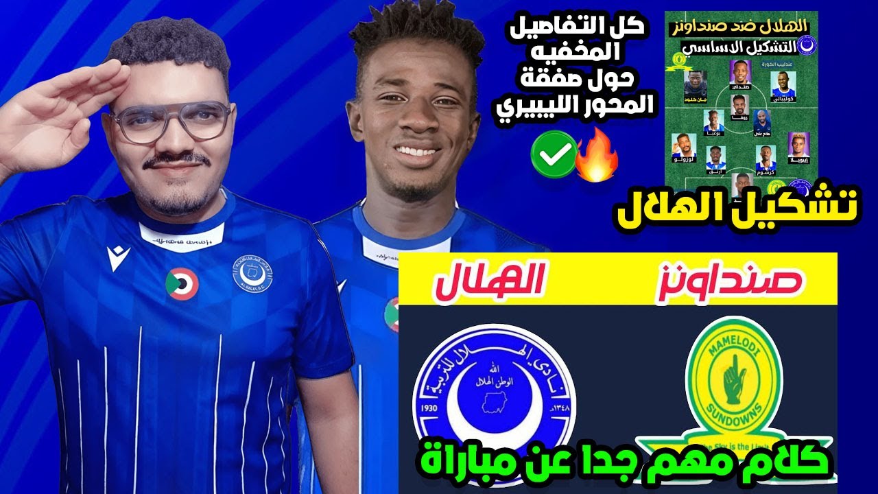 تفاصيل مخفيه عن صفقة المحور الليبيري للهلال..مباراة الهلال وصنداونز كلام مهم جدا وتشكيل الهلال