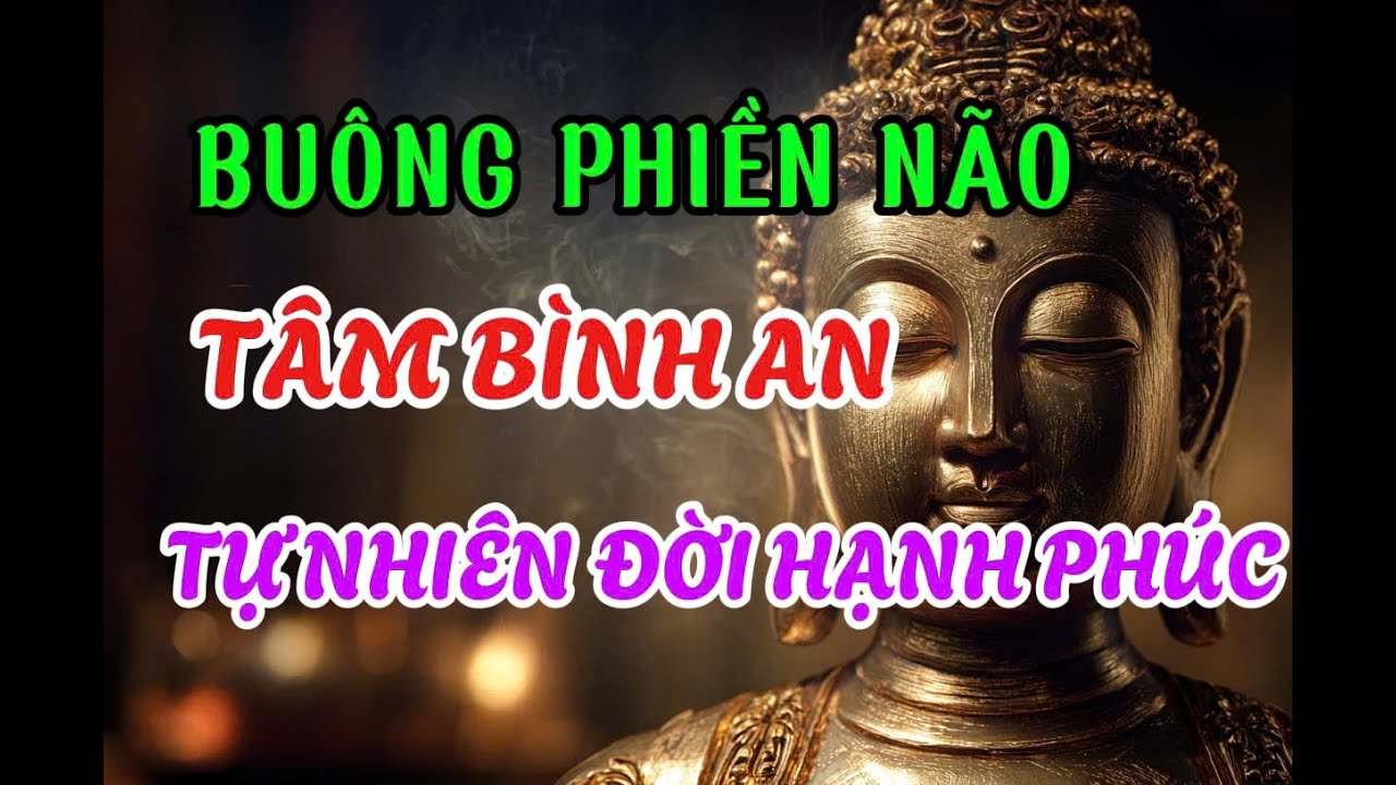 LỜI PHẬT DẠY: BUÔNG PHIỀN NÃO - TÂM AN LÀ GỐC – HẠNH PHÚC TỰ NHIÊN ĐẾN