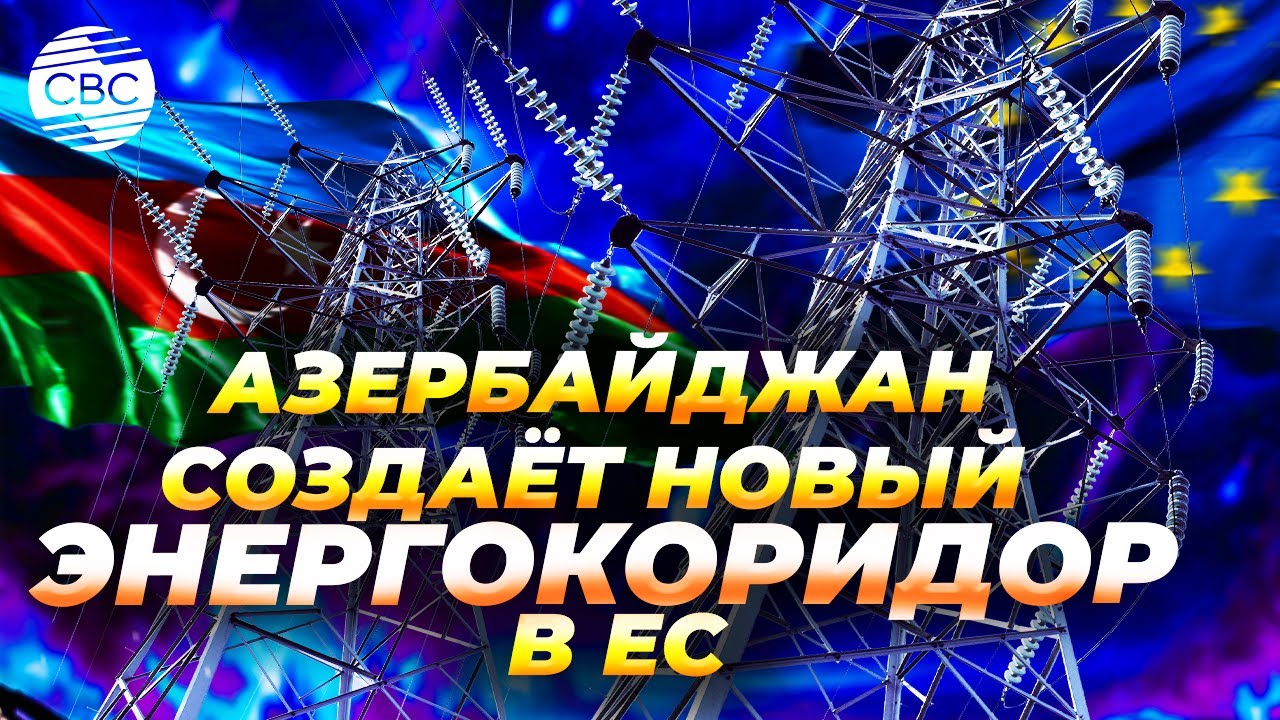 От Каспия до ЕС: электрокоридор Азербайджан-Турция-Европа обретает очертания