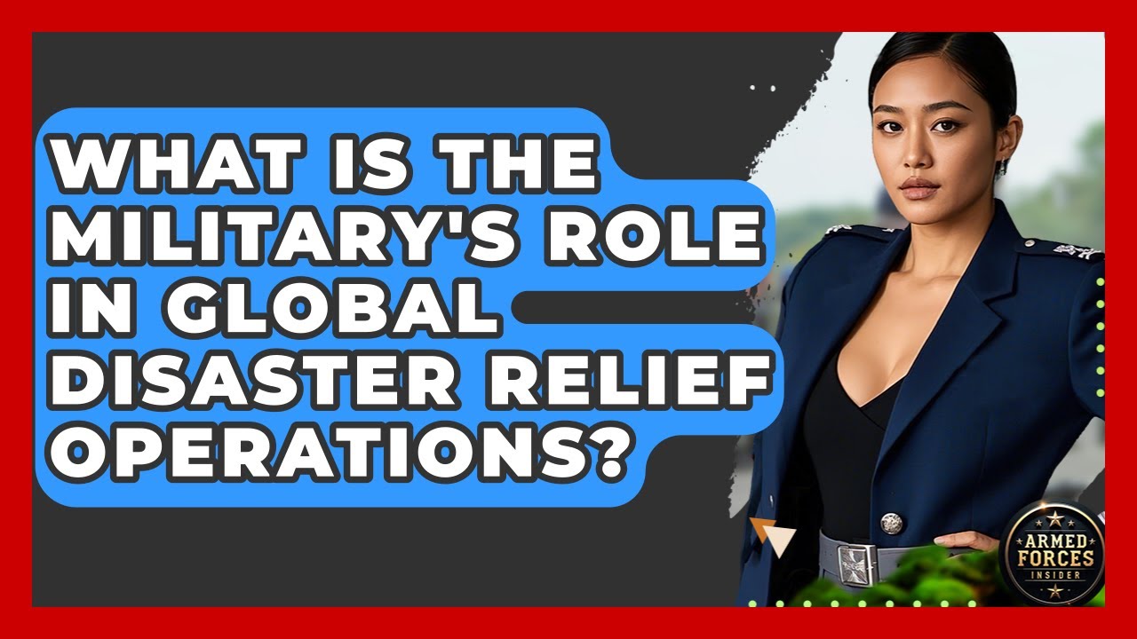 What Is The Military's Role In Global Disaster Relief Operations? - Armed Forces Insider