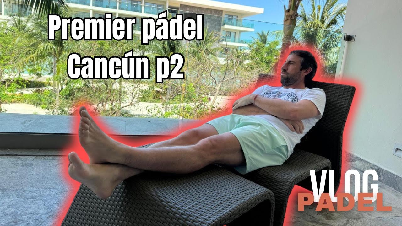 3er Vlog, Torneo Premier Padel Canc&uacute;n P2