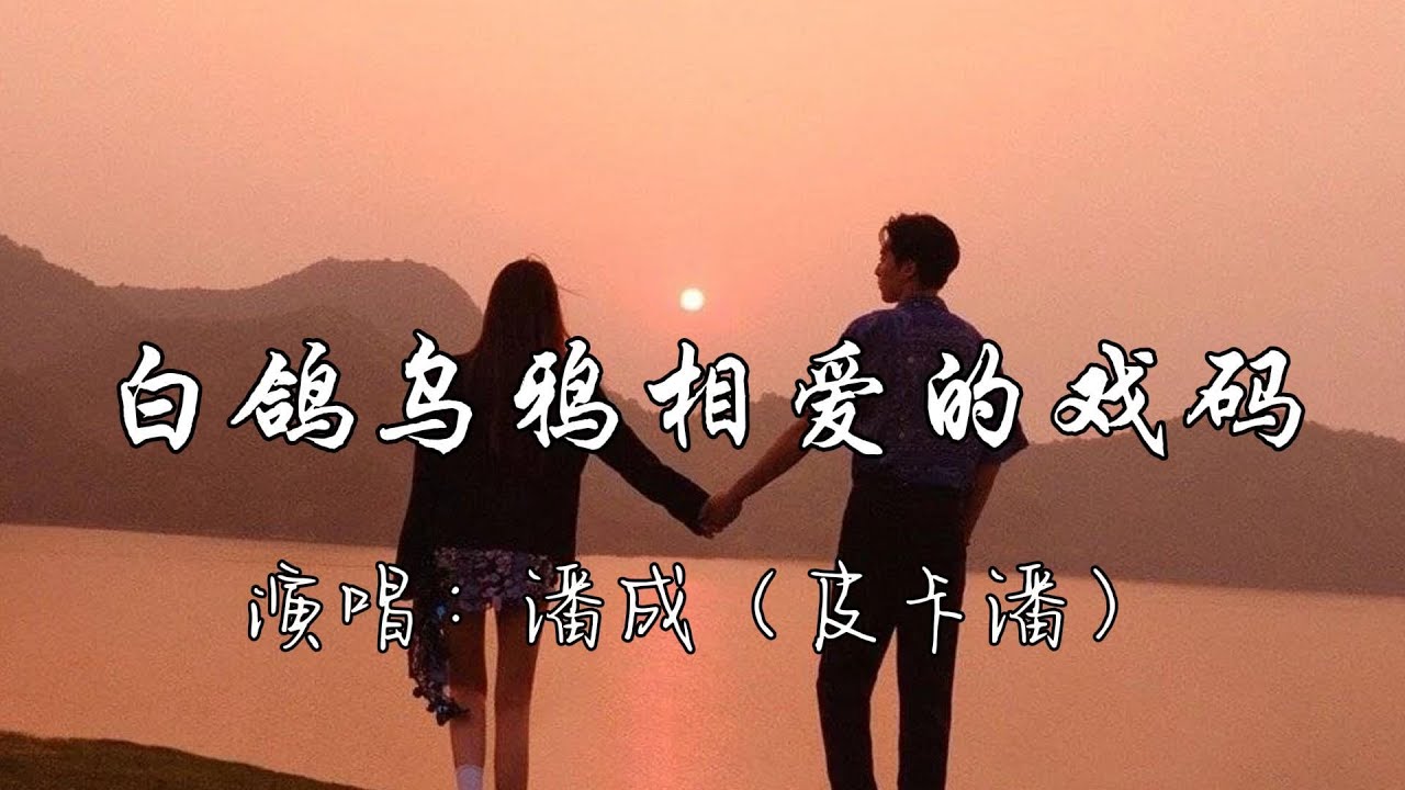 潘成（皮卡潘） - 白鸽乌鸦相爱的戏码『故事分岔你把我丢下，故作优雅我假装放下，愿你可以遇见更好的他。』『动态歌词MV』