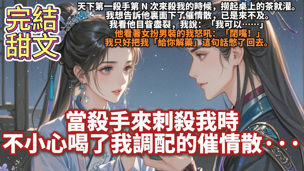 完結沙雕甜寵爽文：當殺手來刺殺我時不小心喝了我調配的催情散···天下第一殺手第 N 次來殺我的時候，撈起桌上的茶就灌。 我想告訴他裏面下了催情散，已是來不及。 我看他目眥盡裂，我說：「我可以……」